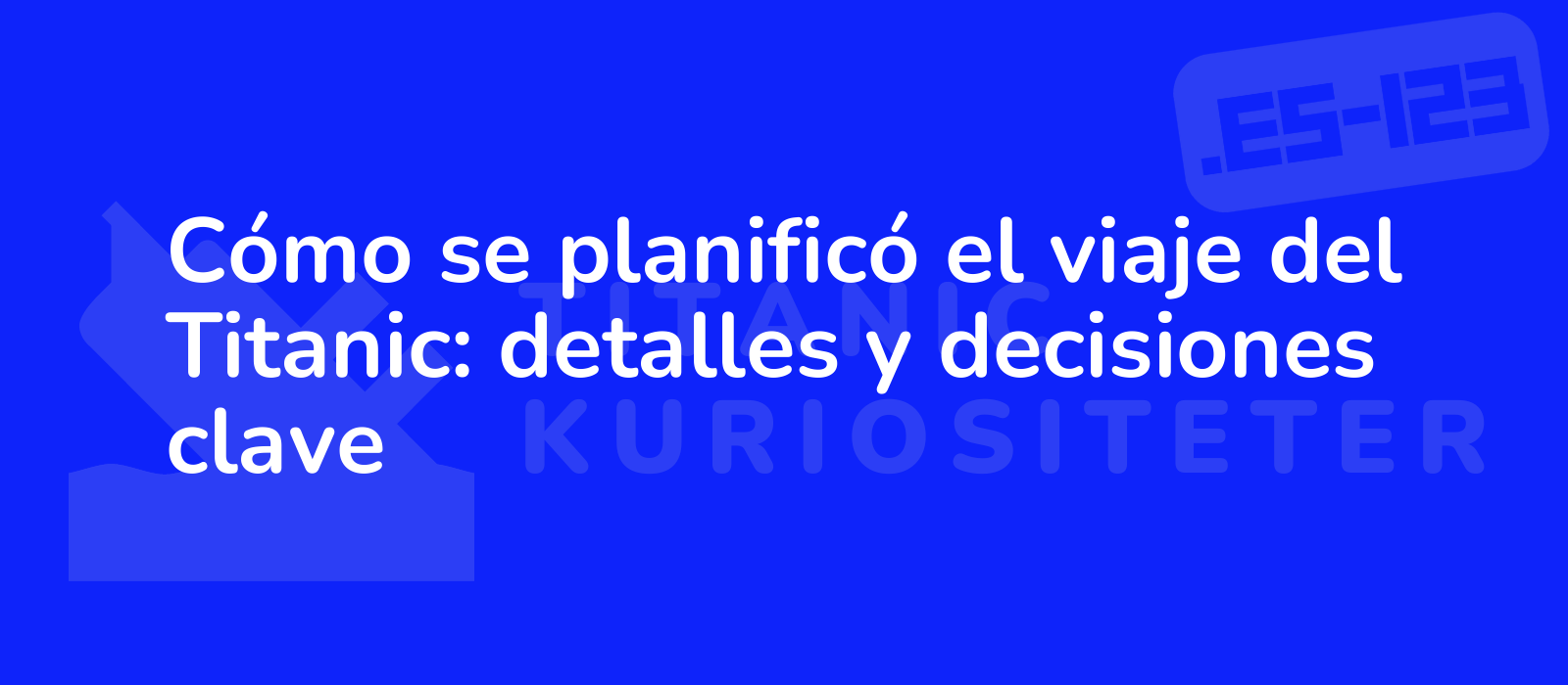 Cómo se planificó el viaje del Titanic: detalles y decisiones clave