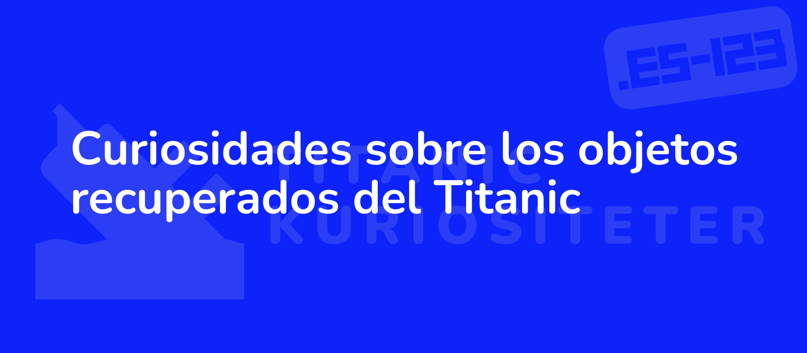 Curiosidades sobre los objetos recuperados del Titanic