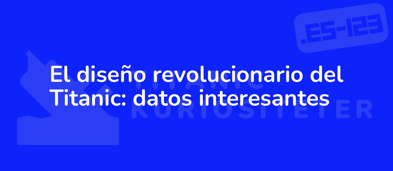 El diseño revolucionario del Titanic: datos interesantes