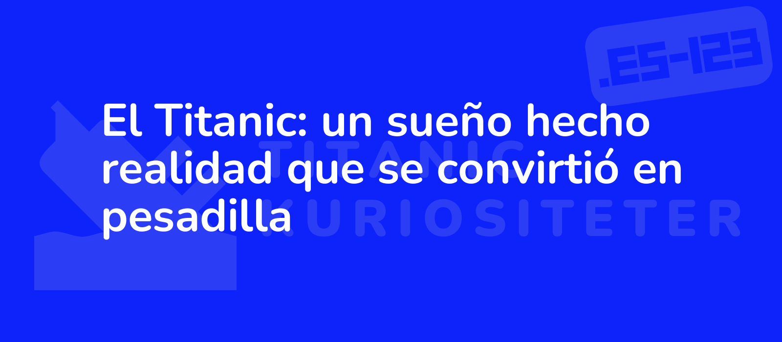 El Titanic: un sueño hecho realidad que se convirtió en pesadilla