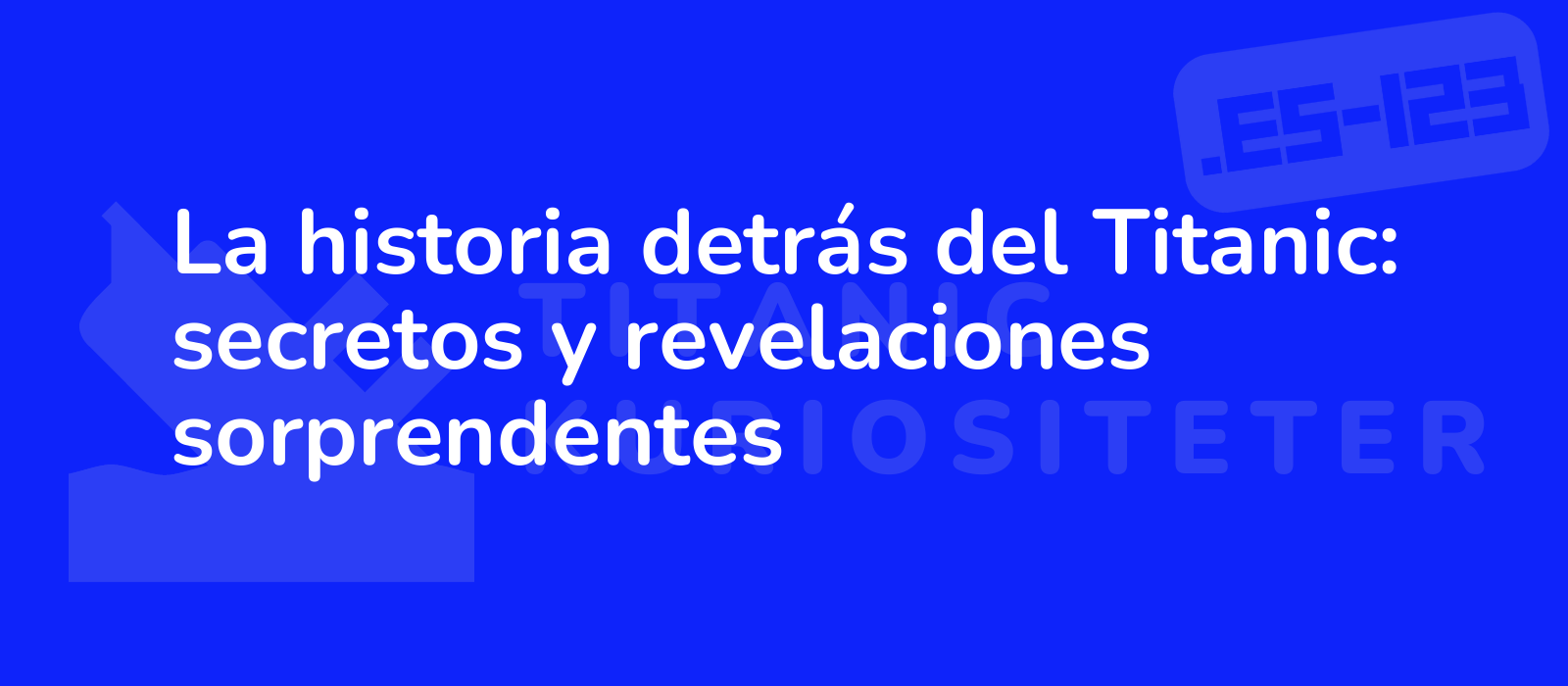 La historia detrás del Titanic: secretos y revelaciones sorprendentes