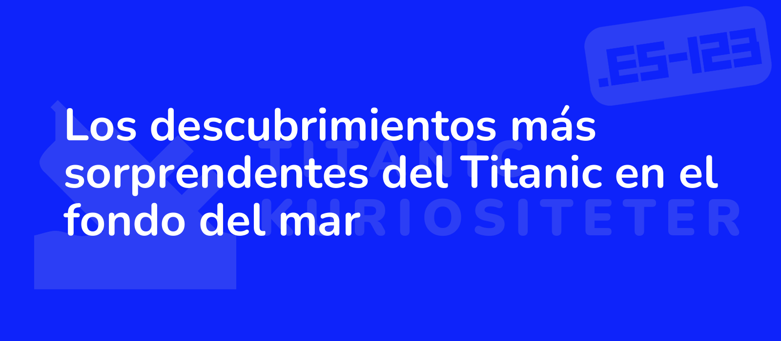 Los descubrimientos más sorprendentes del Titanic en el fondo del mar