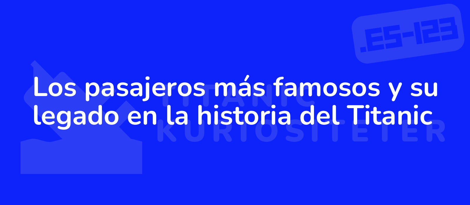 Los pasajeros más famosos y su legado en la historia del Titanic