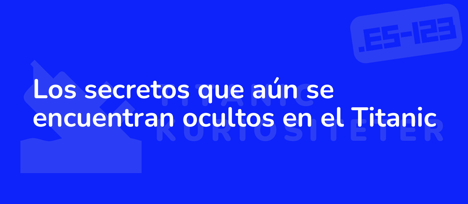 Los secretos que aún se encuentran ocultos en el Titanic