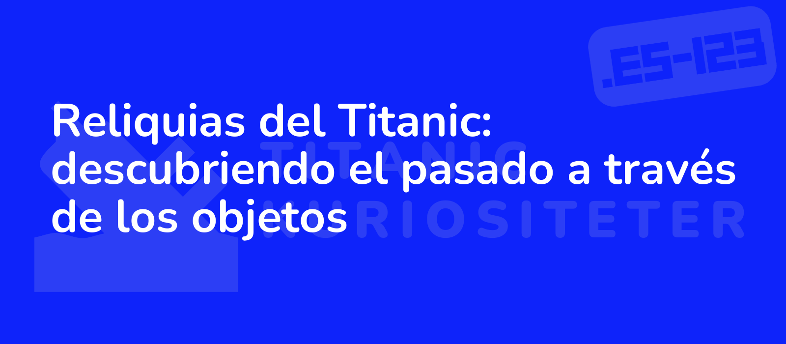 Reliquias del Titanic: descubriendo el pasado a través de los objetos