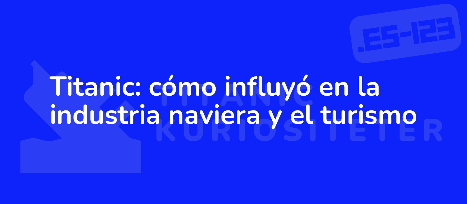 Titanic: cómo influyó en la industria naviera y el turismo