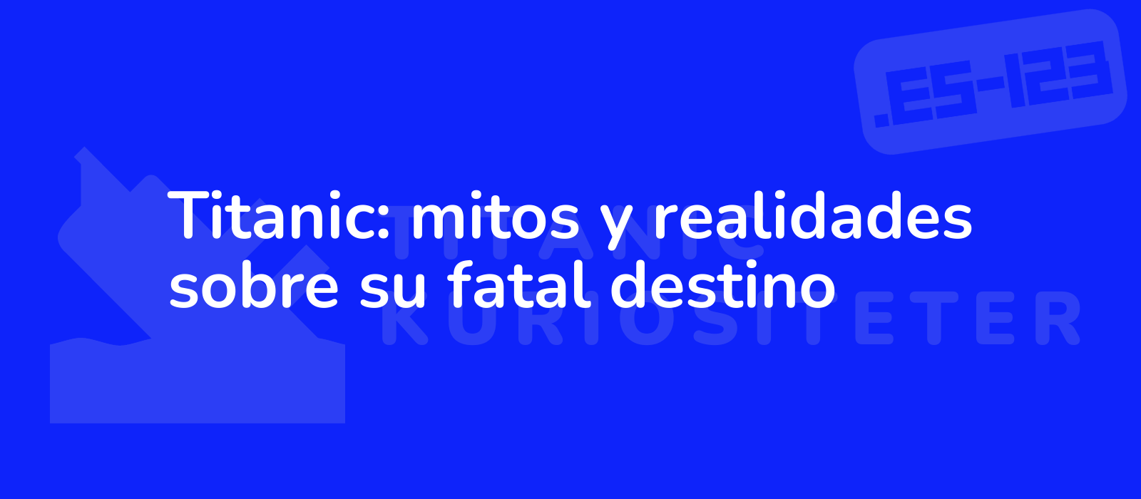 Titanic: mitos y realidades sobre su fatal destino